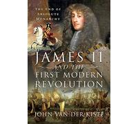 James II and the First Modern Revolution: The End of Absolute Monarchy