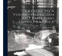 James Jackson Letters to a Young Physician Just Entering Upon Practice Paperback James Jackson Multicolor