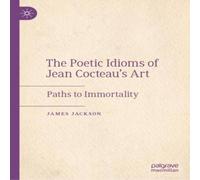 James Jackson The Poetic Idioms of Jean Cocteau's Art : Paths to Immortality James Jackson Multicolor