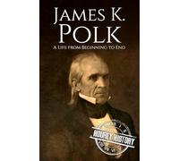 James K. Polk: A Life from Beginning to End (Biographies of US Presidents)