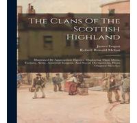 James Logan The Clans Of The Scottish Highland: Illustrated By Appropriate James Logan Multicolor