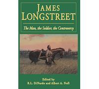 James Longstreet: The Man, The Soldier, The Controversy