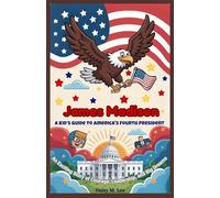 James Madison : A Kid’s Guide to America's Fourth President: An Exciting Story of Courage, Leadership, and Big Dreams (The Presidents of the United States)
