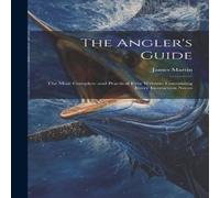 James Martin The Angler's Guide: The Most Complete & Practical Ever Written: in White James Martin White