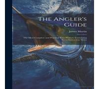 James Martin The Angler's Guide: The Most Complete & Practical Ever Written: James Martin Multicolor