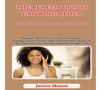 James Mason THE BENEFITS OF NOT GROWING OLDER: Unlocking the Secrets to a James Mason Multicolor