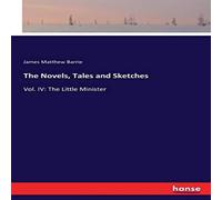 James Matthew Barrie The Novels, Tales & Sketches:Vol. IV: The Little Minister James Matthew Barrie Multicolor
