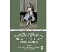 James McNeill Whistler’s Reception and Artistic Legacy: Inventing Whistlerism (Routledge Research in Art History)