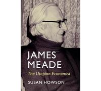 James Meade: The Utopian Economist (Historical Perspectives on Modern Economics)