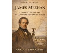 James Meehan: a Convict Surveyor in Colonial New South Wales (Shadows on the Map)