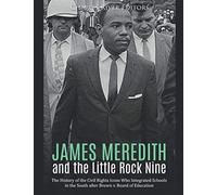 James Meredith and the Little Rock Nine: The History of the Civil Rights Icons Who Integrated Schools in the South after Brown v. Board of Education