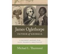 James Oglethorpe, Father of Georgia: A Founder’s Journey from Slave Trader to Abolitionist