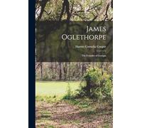 James Oglethorpe: The Founder of Georgia