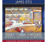 James Otis Toby Tyler; or, Ten Weeks with a Circus (Esprios Classics) James Otis Multicolor
