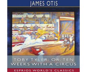James Otis Toby Tyler; or, Ten Weeks with a Circus (Esprios Classics) James Otis Multicolor