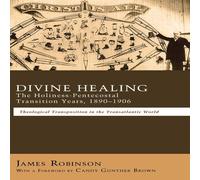 James Robinson Divine Healing: The Holiness-Pentecostal Transition Years in White James Robinson White