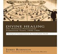 James Robinson Divine Healing: The Holiness-Pentecostal Transition Years James Robinson Multicolor