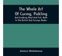 James Robinson The Whole Art Of Curing, Pickling, & Smoking Meat & Fish, Both James Robinson Multicolor
