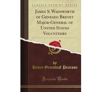 James S. Wadsworth of Geneseo Brevet Major-General of United States Volunteers (Classic Reprint)