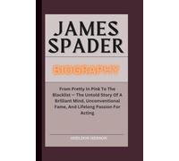 JAMES SPADER BIOGRAPHY: From Pretty In Pink To The Blacklist - The Untold Story Of A Brilliant Mind, Unconventional Fame, And Lifelong Passion For Acting