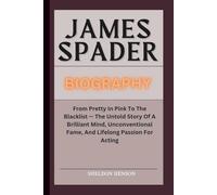 JAMES SPADER BIOGRAPHY: From Pretty In Pink To The Blacklist - The Untold Story Of A Brilliant Mind, Unconventional Fame, And Lifelong Passion For Acting