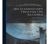James Thomson An Elementary Treatise On Algebra: Theoretical & Practical James Thomson Multicolor