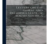 James Thomson Letters On the Moral & Religious State of South America: Written James Thomson Multicolor