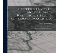 James Thomson Letters On the Moral & Religious State of South America: Written James Thomson Multicolor
