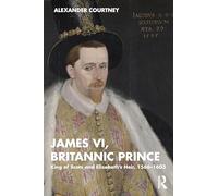 James VI, Britannic Prince: King of Scots and Elizabeth’s Heir, 1566-1603