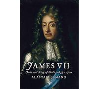 James VII: Duke and King of Scots, 1633 - 1701 (The Stewart Dynasty in Scotland)