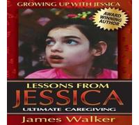 James Walker Lessons from Jessica: Ultimate Caregiving: A Longtime Caregiver's James Walker Multicolor
