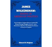JAMES WALKINSHAW: RISING IN AMERICAN POLITICS: From Northern Virginia Roots to Capitol Hill, Rising Through Struggles, Service-and a Momentous 2025 Win That Shifted the Balance of Power in Congress