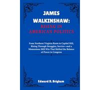 JAMES WALKINSHAW: RISING IN AMERICAN POLITICS: From Northern Virginia Roots to Capitol Hill, Rising Through Struggles, Service-and a Momentous 2025 Win That Shifted the Balance of Power in Congress