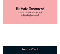 James Ward Historic ornament : treatise on decorative art & architectural James Ward Multicolor