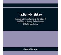 James Watson Jedburgh Abbey : Historical & Descriptive : Also, The Abbeys Of James Watson Multicolor
