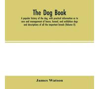 James Watson The dog book. A popular history of the dog, with practical James Watson Multicolor
