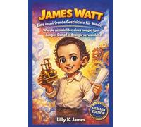 JAMES WATT: Eine inspirierende Geschichte für Kinder: Wie die geniale Idee eines neugierigen Jungen Dampf in Energie verwandelte!: 5 (An Inspirational Inventors Stories for Kids)