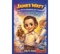 JAMES WATT: Una storia stimolante per i bambini: Come la grande idea di un ragazzo curioso ha trasformato il vapore in energia!: 6 (An Inspirational Inventors Stories for Kids)