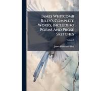 James Whitcomb Riley's Complete Works, Including Poems And Prose Sketches