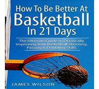 James Wilson How to Be Better At Basketball in 21 days: The Ultimate Guide to in White James Wilson White
