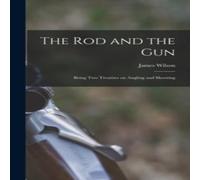 James Wilson The rod & the gun; Being two Treatises on Angling & Shooting in White James Wilson White