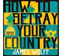 James Wolff How to Betray Your Country Paperback Book James Wolff Multicolor