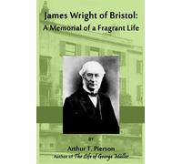 James Wright of Bristol: A Memorial of a Fragrant Life: Author of George Müller of Bristol