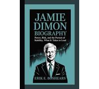 JAMIE DIMON BIOGRAPHY : Power, Risk, and the Pursuit of Stability, What It Takes to Lead