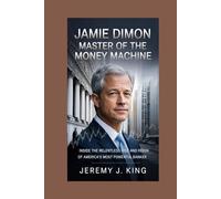 JAMIE DIMON: Master of the Money Machine: Inside the Relentless Rise and Reign of America’s Most Powerful Banker