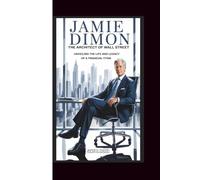 JAMIE DIMON THE ARCHITECT OF WALL STREET: Unveiling the Life and Legacy of a Financial Titan
