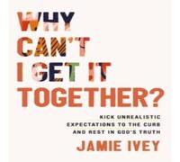 Jamie Ivey Why Can't I Get It Together?: Kick Unrealistic Expectations to the Jamie Ivey Multicolor