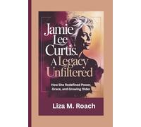 Jamie Lee Curtis: A Legacy Unfiltered: How She Redefined Power, Grace, and Growing Older