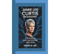 JAMIE LEE CURTIS BIOGRAPHY: The Woman Who Faced Fear-and Won