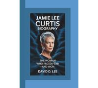 JAMIE LEE CURTIS BIOGRAPHY: The Woman Who Faced Fear-and Won
